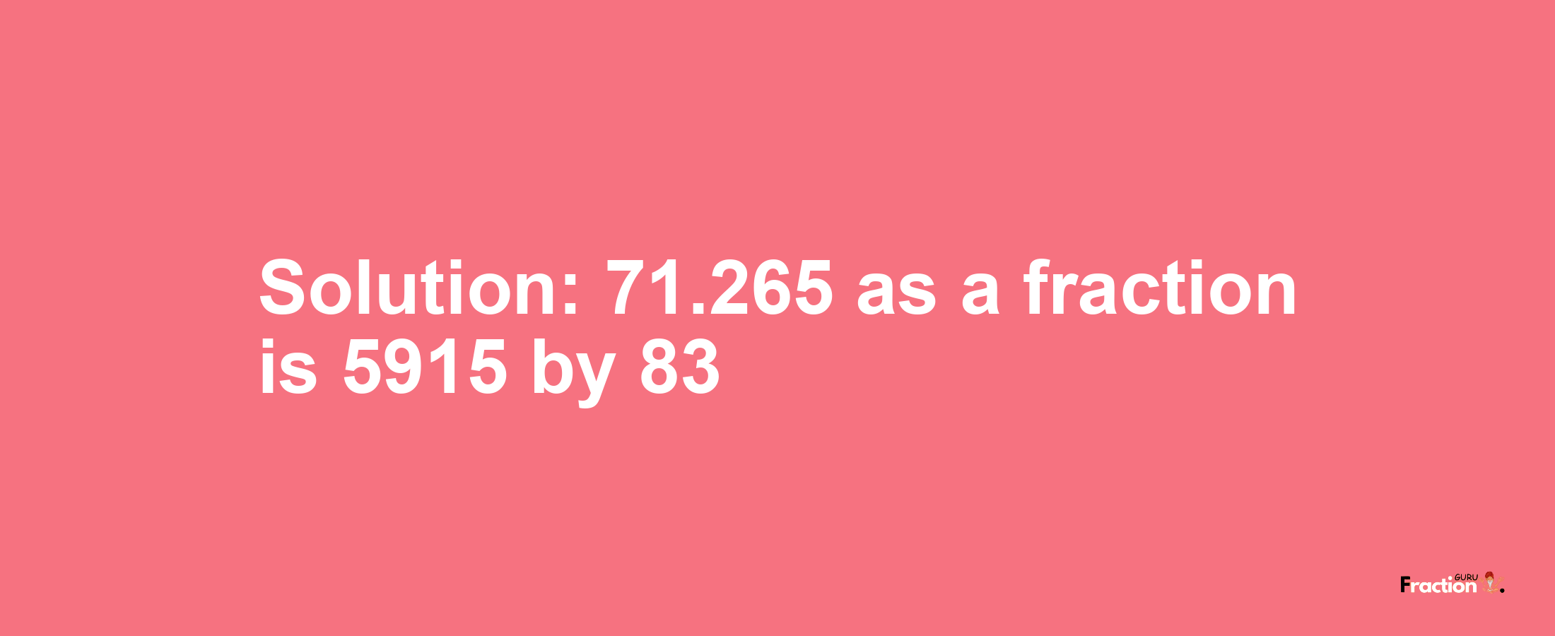 Solution:71.265 as a fraction is 5915/83